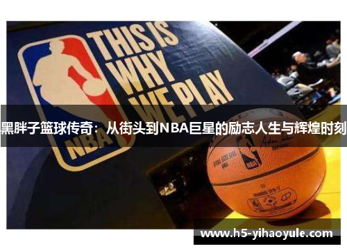 黑胖子篮球传奇：从街头到NBA巨星的励志人生与辉煌时刻